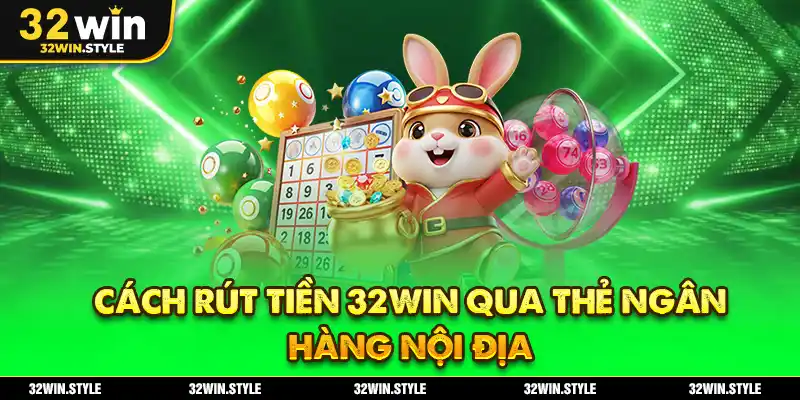 Rút Tiền 32WIN – Hướng Dẫn Chi Tiết, Nhanh & An Toàn 1 Cách Rút Tiền 32WIN Qua Thẻ Ngân Hàng Nội Địa