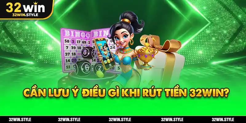 Rút Tiền 32WIN – Hướng Dẫn Chi Tiết, Nhanh & An Toàn 2 Cần Lưu Ý Điều Gì Khi Rút Tiền 32WIN?