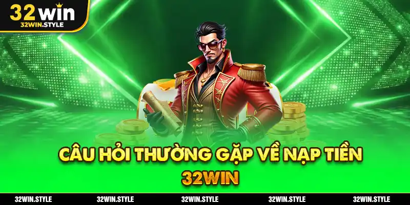 Nạp Tiền 32WIN – Hướng Dẫn Thao Tác Dễ Dàng & Chuẩn Tắc 5 Câu Hỏi Thường Gặp Về Nạp Tiền 32WIN