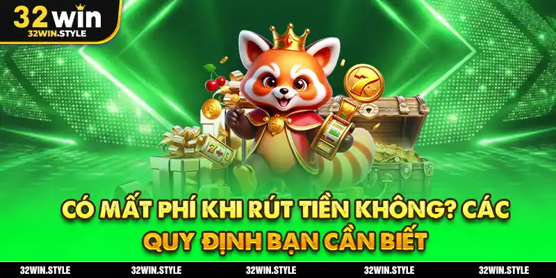 Rút Tiền 32WIN – Hướng Dẫn Chi Tiết, Nhanh & An Toàn 5 Có Mất Phí Khi Rút Tiền Không? Các Quy Định Bạn Cần Biết