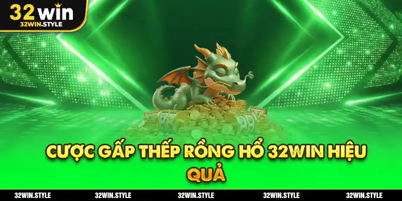 Rồng Hổ 32WIN – Luật Chơi, Chiến Thuật & Mẹo Cược Cho Newbie 4 Cược gấp thếp Rồng Hổ 32WIN hiệu quả