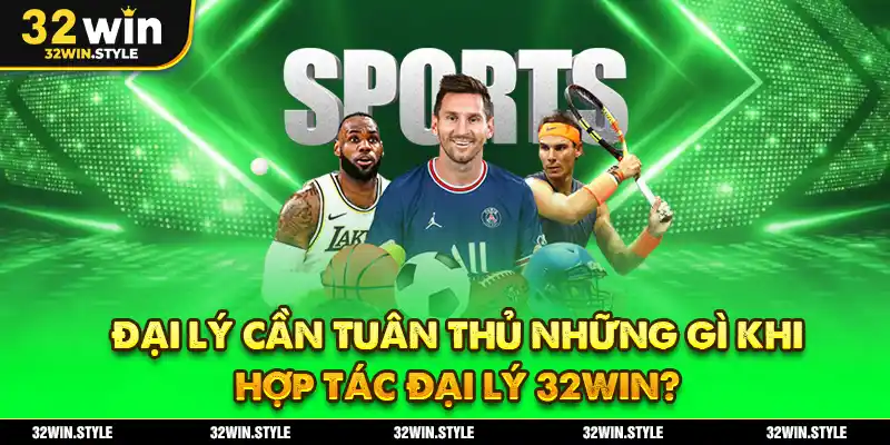 Đại Lý Cần Tuân Thủ Những Gì Khi Hợp Tác Đại Lý 32WIN?