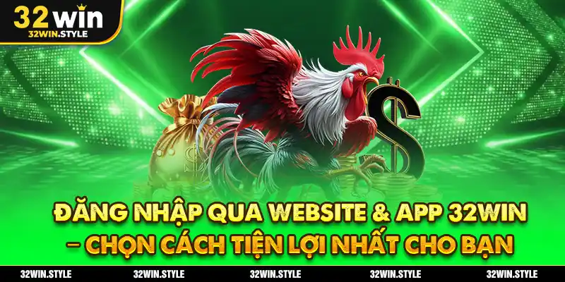 Hướng Dẫn Đăng Nhập 32WIN – Thao Tác Đơn Giản Trong Vài Giây 1 Đăng Nhập Qua Website & App 32WIN – Chọn Cách Tiện Lợi Nhất Cho Bạn