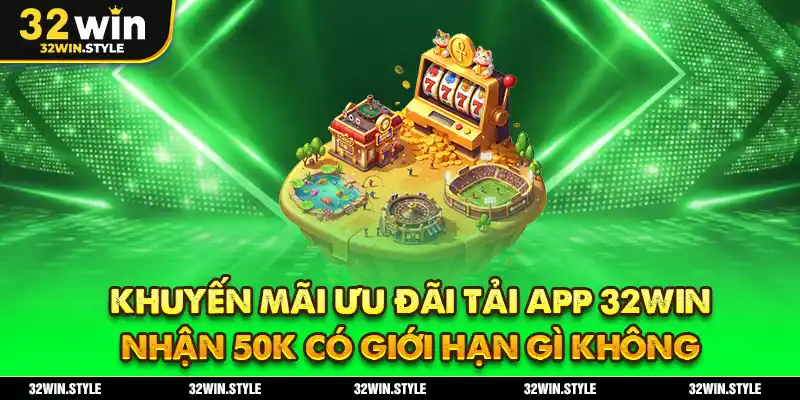 Ưu Đãi Tải App 32WIN – Nhận Ngay 50K Tiền Thưởng Miễn Phí 3 Khuyến mãi ưu đãi tải app 32WIN nhận 50k có giới hạn gì không
