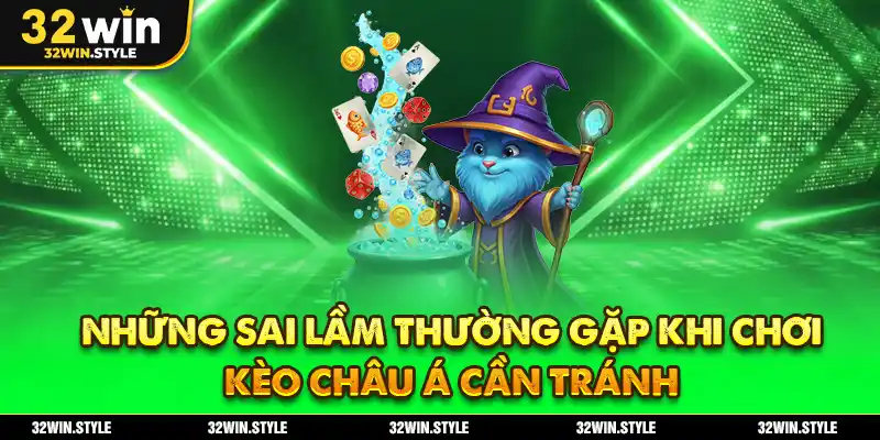 Kèo Châu Á – Cách Đọc & Kinh Nghiệm Chơi Chuẩn Xác Tại 32WIN 4 Những sai lầm thường gặp khi chơi kèo châu Á cần tránh