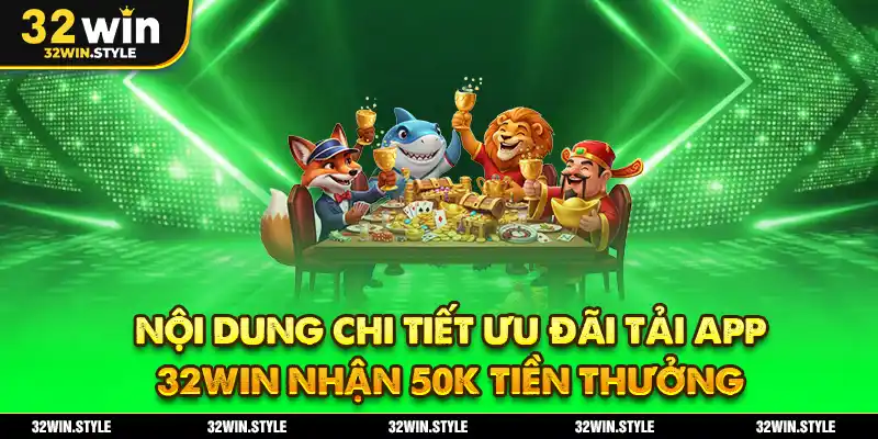 Ưu Đãi Tải App 32WIN – Nhận Ngay 50K Tiền Thưởng Miễn Phí 2 Nội dung chi tiết ưu đãi tải app 32WIN nhận 50k tiền thưởng