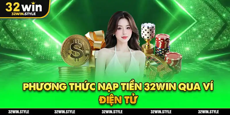 Nạp Tiền 32WIN – Hướng Dẫn Thao Tác Dễ Dàng & Chuẩn Tắc 2 Phương Thức Nạp Tiền 32WIN Qua Ví Điện Tử