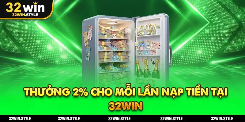 Khuyến Mãi 32WIN – Ưu Đãi Khủng Cho Hội Viên Mới & Cũ 3 Thưởng 2% cho mỗi lần nạp tiền tại 32WIN